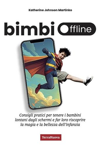 Bimbi offline. Consigli pratici per tenere i bambini lontani dagli schermi e far loro riscoprire la magia e la bellezza dell'infanzia - Katherine Johnson Martinko - Libro Terra Nuova Edizioni 2024, Genitori e figli | Libraccio.it