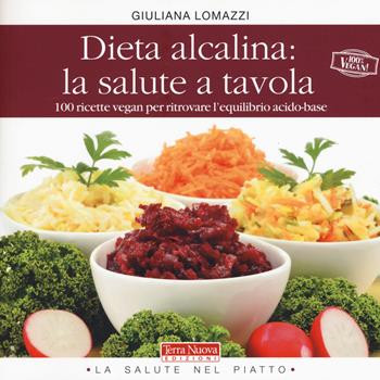 Dieta alcalina: la salute a tavola. 100 ricette vegan per ritrovare l'equilibrio acido-base - Giuliana Lomazzi - Libro Terra Nuova Edizioni 2015, I ricettari a colori | Libraccio.it