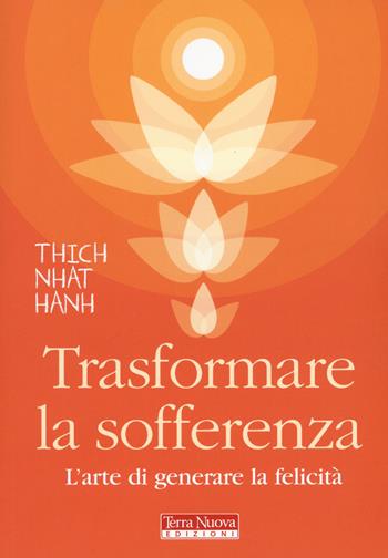 Trasformare la sofferenza. L'arte di generare felicità - Thich Nhat Hanh - Libro Terra Nuova Edizioni 2015, Ricerca interiore | Libraccio.it