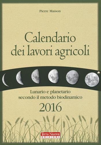 Calendario dei lavori agricoli 2016. Lunario e planetario secondo il metodo biodinamico - Pierre Masson - Libro Terra Nuova Edizioni 2015, Agricoltura naturale | Libraccio.it