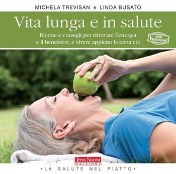 Vita lunga e in salute. Ricette e consigli per ritrovare l'energia e il benessere, e vivere appieno la terza età - Michela Trevisan, Linda Busato - Libro Terra Nuova Edizioni 2016, La salute nel piatto | Libraccio.it