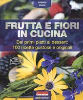 Frutta e fiori in cucina. dai primi piatti ai dessert: 100 ricette gustose e originali