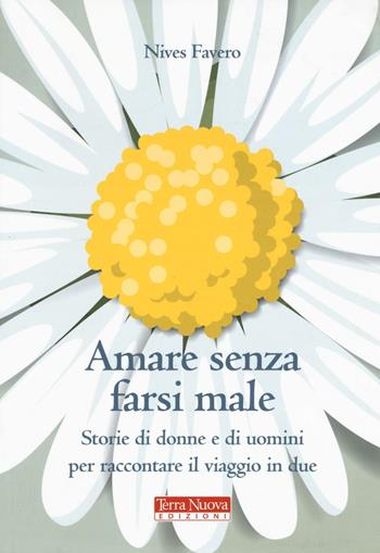 Amare senza farsi male. Storie di donne e di uomini per imparare ad amare in due - Nives Favero - Libro Terra Nuova Edizioni 2016 | Libraccio.it