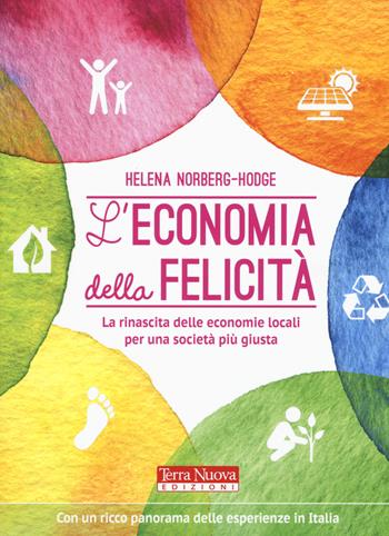L'economia della felicità. La rinascita delle economie locali per una società più giusta - Helena Norberg-Hodge - Libro Terra Nuova Edizioni 2017 | Libraccio.it