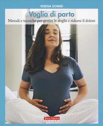 Voglia di parto. Metodi e tecniche per gestire le doglie e ridurre il dolore - Verena Schmid - Libro Terra Nuova Edizioni 2017, Mamma e bambino | Libraccio.it