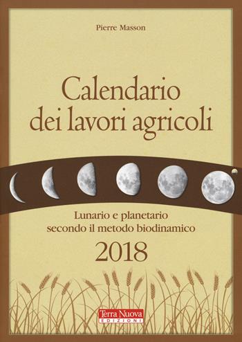 Calendario dei lavori agricoli 2018. Lunario e planetario secondo il metodo biodinamico - Pierre Masson - Libro Terra Nuova Edizioni 2017, Agricoltura naturale | Libraccio.it