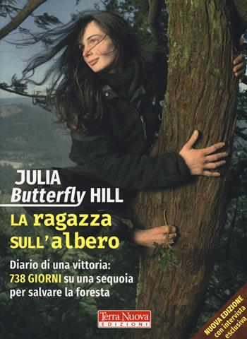 La ragazza sull'albero. Diario di una vittoria: 738 giorni su una sequoia per salvare la foresta. Nuova ediz. - Julia Butterfly Hill - Libro Terra Nuova Edizioni 2018, Nuovi paradigmi | Libraccio.it