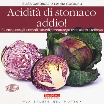 Acidità di stomaco addio! Ricette, consigli e rimedi naturali per curare gastrite, ulcera e reflusso - Elisa Cardinali, Laura Gogioso - Libro Terra Nuova Edizioni 2018, La salute nel piatto | Libraccio.it
