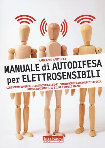 Manuale di autodifesa per elettrosensibili. Come sopravvivere all'elettrosmog di wi-fi, smartphone e antenne di telefonia. Mentre arrivano il 5G e il wi-fi dallo spazio! - Maurizio Martucci - Libro Terra Nuova Edizioni 2018, Salute naturale | Libraccio.it