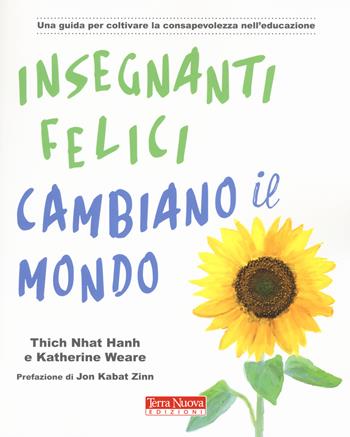 Insegnanti felici cambiano il mondo. Una guida per coltivare la consapevolezza nell'educazione - Thich Nhat Hanh, Katherine Weare - Libro Terra Nuova Edizioni 2018, Ricerca interiore | Libraccio.it