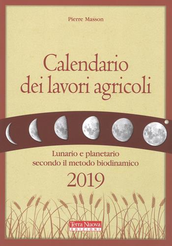 Calendario dei lavori agricoli 2019. Lunario e planetario secondo il metodo biodinamico - Pierre Masson - Libro Terra Nuova Edizioni 2018 | Libraccio.it