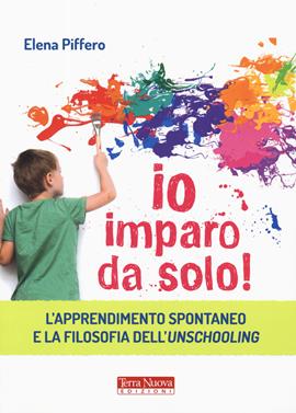Io imparo da solo! L'apprendimento spontaneo e la filosofia dell'unschooling - Elena Piffero - Libro Terra Nuova Edizioni 2019 | Libraccio.it