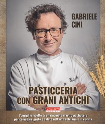 Pasticceria con grani antichi. Consigli e ricette di un rinomato mastro pasticcere per coniugare gusto e salute nell'arte dolciaria e in cucina - Gabriele Cini - Libro Terra Nuova Edizioni 2019, Alimentazione naturale | Libraccio.it