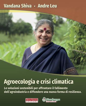 Agroecologia e crisi climatica. Le soluzioni sostenibili per affrontare il fallimento dell’agroindustria e diffondere una nuova forma di resilienza - Vandana Shiva, Andre Leu - Libro Terra Nuova Edizioni 2019, Agricoltura naturale | Libraccio.it