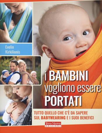 I bambini vogliono essere portati. Tutto quello che c'è da sapere sul babywearing e i suoi benefici - Evelin Kirkilionis - Libro Terra Nuova Edizioni 2020, Genitori e figli | Libraccio.it