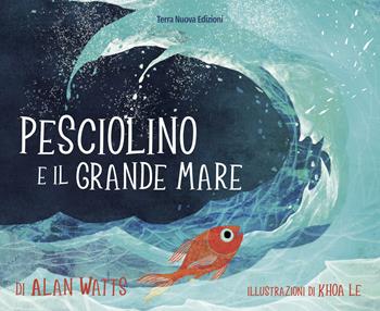 Pesciolino e il grande mare. Ediz. a colori - Alan Watts - Libro Terra Nuova Edizioni 2021, Terra Nuova dei piccoli | Libraccio.it