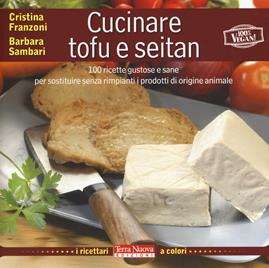 Cucinare tofu e seitan. 100 ricette gustose e sane per sostituire senza rimpianti i prodotti di origine animale. Ediz. illustrata - Cristina Franzoni, Barbara Sambari - Libro Terra Nuova Edizioni 2021, I ricettari a colori | Libraccio.it