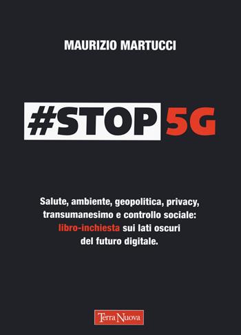 #Stop 5G. Salute, ambiente, geopolitica, privacy, transumanesimo e controllo sociale: libro-inchiesta sui lati oscuri del futuro digitale - Maurizio Martucci - Libro Terra Nuova Edizioni 2021 | Libraccio.it