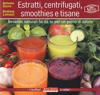 Estratti, centrifugati, smoothies e tisane. Bevande naturali fai da te per un pieno di salute - Antonio Zucco, Giuliana Lomazzi - Libro Terra Nuova Edizioni 2021, Bioricettari | Libraccio.it