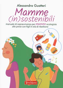 Mamme (in)sostenibili. Manuale di sopravvivenza per mamme ecologiste alle prese con figli in età di ribellione - Alessandra Guatteri - Libro Terra Nuova Edizioni 2021, Genitori e figli | Libraccio.it