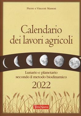 Calendario dei lavori agricoli 2022. Lunario e planetario secondo il metodo biodinamico - Pierre Masson, Vincent Masson - Libro Terra Nuova Edizioni 2021, Coltivare secondo natura | Libraccio.it