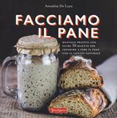 Facciamo il pane. Manuale pratico con oltre 50 ricette per imparare a fare il pane con il lievito naturale. Ediz. a colori