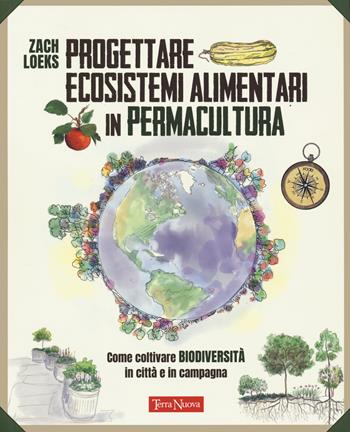 Progettare ecosistemi alimentari in permacultura. Come coltivare biodiversità in città e in campagna. Come coltivare biodiversità in città e in campagna - Zach Loeks - Libro Terra Nuova Edizioni 2022, Coltivare secondo natura | Libraccio.it