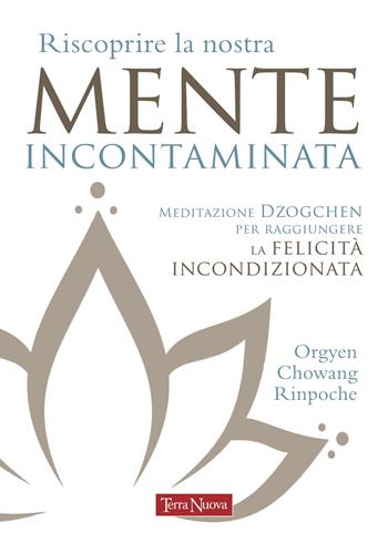 Riscoprire la nostra mente incontaminata. Meditazione Dzogchen per raggiungere la felicità incondizionata - Rinpoche Orgyen Chowang - Libro Terra Nuova Edizioni 2022, Ricerca interiore | Libraccio.it