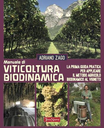 Manuale di viticoltura biodinamica. La prima guida pratica per applicare il metodo agricolo biodinamico al vigneto. Ediz. illustrata - Adriano Zago - Libro Terra Nuova Edizioni 2023, Coltivare secondo natura | Libraccio.it