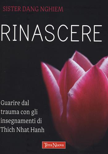 Rinascere. Guarire dal trauma con gli insegnamenti di Thich Nhat Hanh - Sister Dang Nghiem - Libro Terra Nuova Edizioni 2022, Ricerca interiore | Libraccio.it