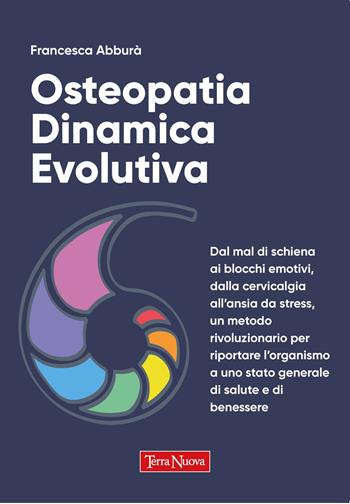 Osteopatia dinamica evolutiva. Dal mal di schiena ai blocchi emotivi, dalla cervicalgia all'ansia da stress, un metodo rivoluzionario per riportare l'organismo a uno stato generale di salute e di benessere - Francesca Abburà - Libro Terra Nuova Edizioni 2023, Salute naturale | Libraccio.it