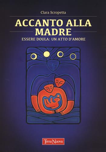 Accanto alla madre. Essere doula: un atto d'amore - Clara Scropetta - Libro Terra Nuova Edizioni 2023, Genitori e figli | Libraccio.it