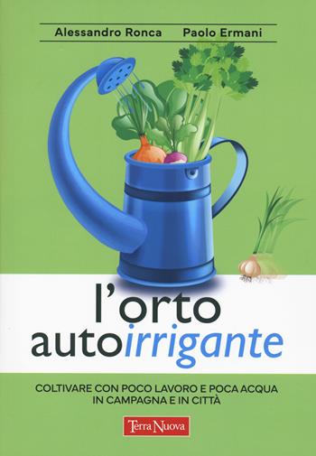 L'orto autoirrigante. Coltivare con poco lavoro e poca acqua, in campagna e in città - Alessandro Ronca, Paolo Ermani - Libro Terra Nuova Edizioni 2023, Coltivare secondo natura | Libraccio.it