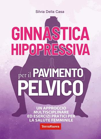 Ginnastica hipopressiva per il pavimento pelvico. Un approccio multidisciplinare ed esercizi pratici per la salute femminile - Silvia Della Casa - Libro Terra Nuova Edizioni 2023, Salute naturale | Libraccio.it