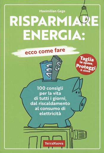 Risparmiare energia: ecco come fare. 100 consigli per la vita di tutti i giorni, dal riscaldamento al consumo di elettricità - Maximilian Gege - Libro Terra Nuova Edizioni 2023, Stili di vita | Libraccio.it