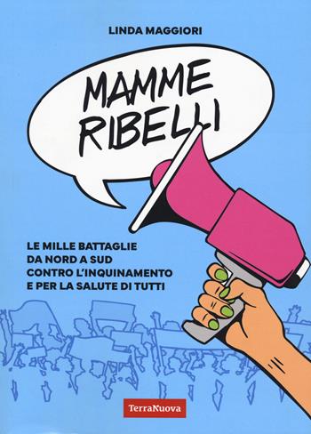 Mamme ribelli. Le mille battaglie da nord a sud contro l'inquinamento e per la salute di tutti - Linda Maggiori - Libro Terra Nuova Edizioni 2023, Genitori e figli | Libraccio.it