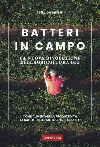Batteri in campo. La nuova rivoluzione dell'agricoltura bio - Jeff Lowenfels - Libro Terra Nuova Edizioni 2024, Coltivare secondo natura | Libraccio.it