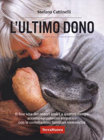 L'ultimo dono. Il fine vita dei nostri amici a quattro zampe: accompagnamento empatico con le costellazioni familiari sistemiche. Nuova ediz. - Stefano Cattinelli - Libro Terra Nuova Edizioni 2024, Animali | Libraccio.it