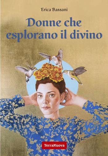 Donne che esplorano il divino. La spiritualità narrata dal punto di vista femminile attraverso le voci di 9 maestre di diverse tradizioni religiose - Erica Bassani - Libro Terra Nuova Edizioni 2024, Ricerca interiore | Libraccio.it