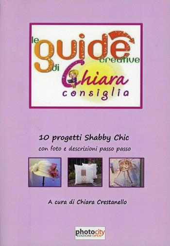 Le guide creative di Chiara consiglia. 10 progetti shabby chic  - Libro Photocity.it 2011 | Libraccio.it
