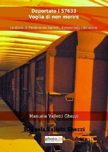 Deportato I 57633. Voglia di non morire. La storia di Ferdinando Valletti, il deportato calciatore - Manuela Valletti Ghezzi - Libro Photocity.it 2013 | Libraccio.it