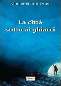 La città sotto ai ghiacci - Massimiliano Duca - Libro Photocity.it 2013 | Libraccio.it