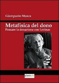 Metafisica del dono. Pensare la donazione con Levinas - Giampaolo Manca - Libro Photocity.it 2013 | Libraccio.it