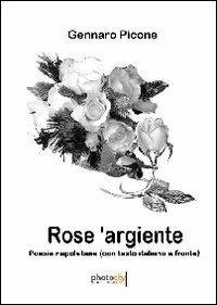 Rose 'argiente. Poesie napoletane. Testo italiano a fronte - Gennaro Picone - Libro Photocity.it 2013 | Libraccio.it
