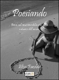 Posiando. Poesie sull'emozione della vita, della natura e dell'amore - Elisa Faedda - Libro Photocity.it 2013 | Libraccio.it