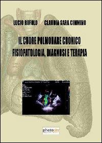 Il cuore polmonare cronico fisiopatologia, diagnosi e terapia - Lucio Rufolo, Claudia S. Cimmino - Libro Photocity.it 2013 | Libraccio.it