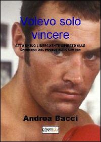 Volevo solo vincere. Atto unico liberamente ispirato alla vita e alla carriera del pugile Alan Minter - Andrea Bacci - Libro Photocity.it 2013 | Libraccio.it