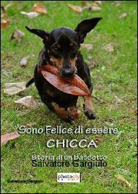 Sono felice di essere «Chicca». Storia di un bassotto - Salvatore Gargiulo - Libro Photocity.it 2014 | Libraccio.it