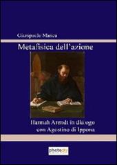 Metafisica del'azione. Hannah Arendt in dialogo con Agostino di Ippona