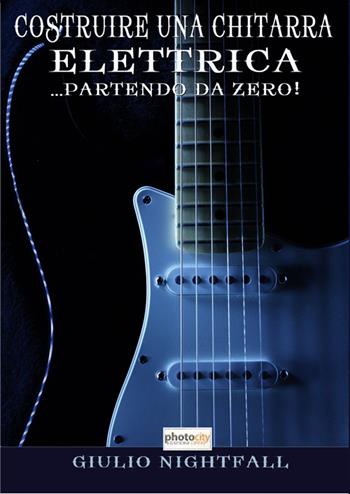 Costruire una chitarra elettrica... partendo da zero! - Giulio Nightfall - Libro Photocity.it 2014 | Libraccio.it